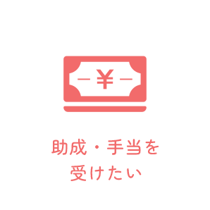 助成・手当を受けたい